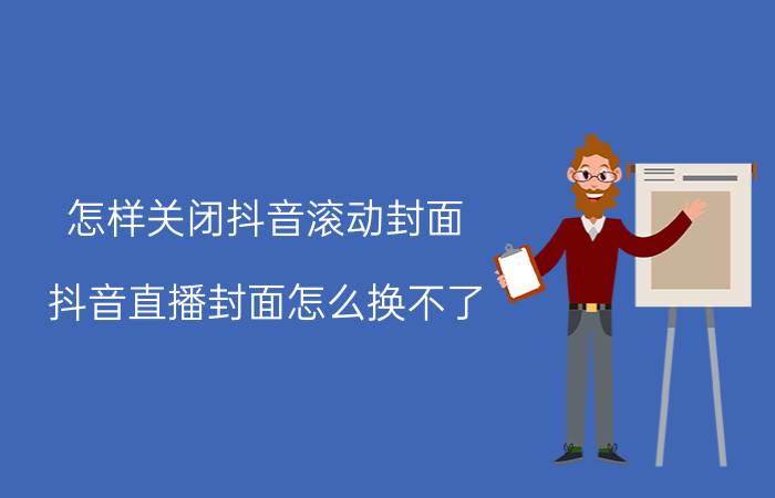 怎样关闭抖音滚动封面 抖音直播封面怎么换不了？